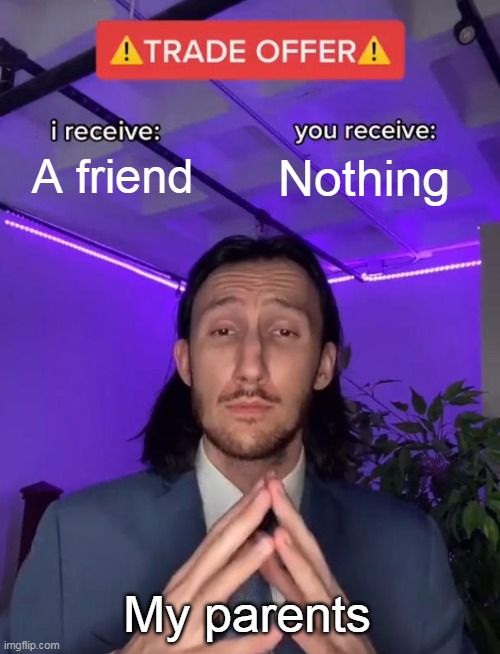 Me about games | A friend; Nothing; My parents | image tagged in trade offer | made w/ Imgflip meme maker