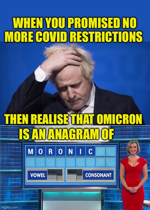 Just in time for Christmas | WHEN YOU PROMISED NO MORE COVID RESTRICTIONS; THEN REALISE THAT OMICRON; IS AN ANAGRAM OF | image tagged in boris johnson,covid,lockdown,uk,political,satire | made w/ Imgflip meme maker