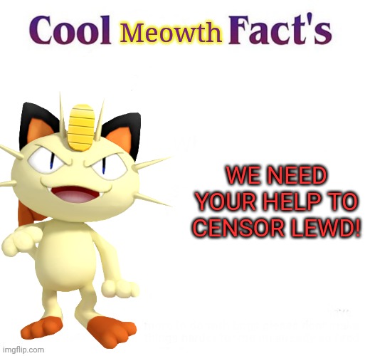 Meowth the no-lewd Pokèmon | Meowth; WE NEED YOUR HELP TO CENSOR LEWD! | image tagged in it's time to stop,no,more,lewd,please | made w/ Imgflip meme maker
