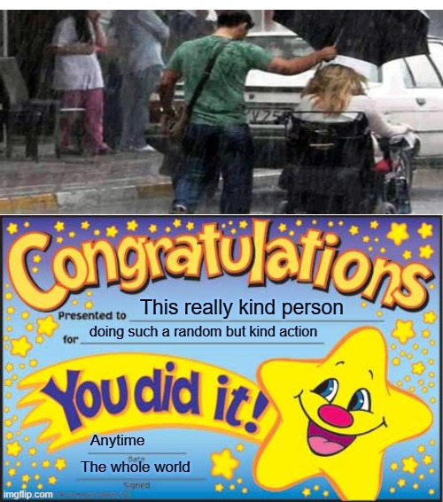 A random good deed | This really kind person; doing such a random but kind action; Anytime; The whole world | image tagged in memes,happy star congratulations | made w/ Imgflip meme maker