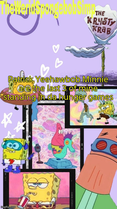 TheWeridSpongebobSimp's Announcement Template V1 | Patrick Yeehawbob Minnie are the last 3 of mine standing in da hunger games | image tagged in theweridspongebobsimp's announcement template v1 | made w/ Imgflip meme maker