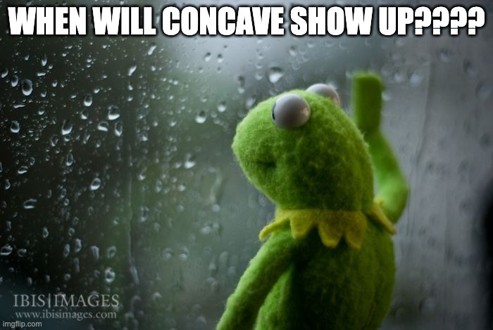 kermit window | WHEN WILL CONCAVE SHOW UP???? | image tagged in kermit window | made w/ Imgflip meme maker