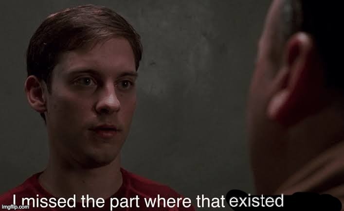For if you have no idea what someone is referring to. | image tagged in i missed the part where that existed | made w/ Imgflip meme maker