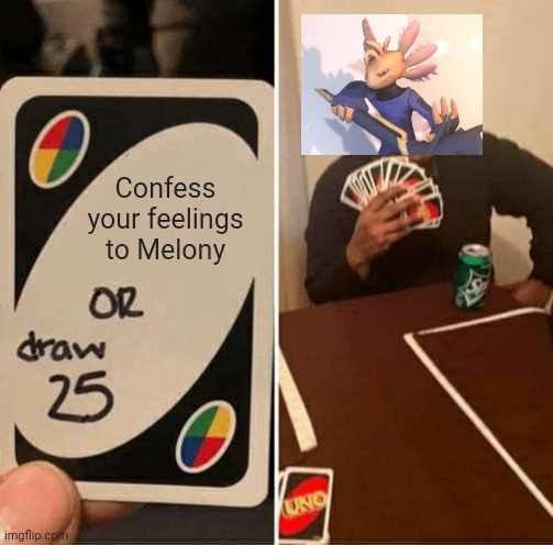 UNO Draw 25 Cards Meme | Confess your feelings to Melony | image tagged in memes,uno draw 25 cards | made w/ Imgflip meme maker