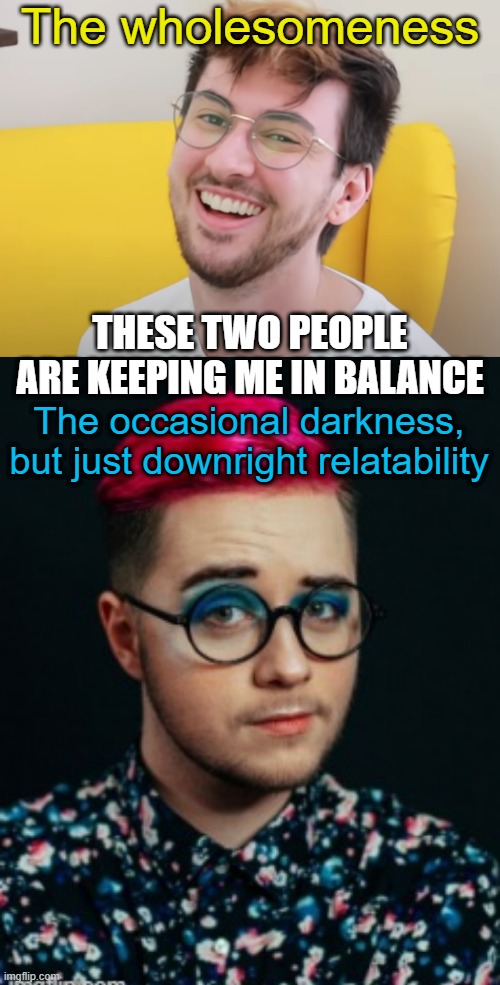 eee | The wholesomeness; THESE TWO PEOPLE ARE KEEPING ME IN BALANCE; The occasional darkness, but just downright relatability | made w/ Imgflip meme maker