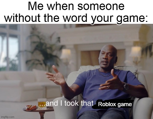 People that your Roblox game | Me when someone without the word your game:; Roblox game | image tagged in and i took that personally,memes | made w/ Imgflip meme maker
