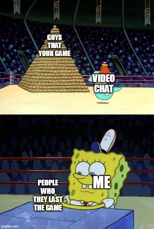 I love your live chat | GUYS THAT YOUR GAME; VIDEO CHAT; ME; PEOPLE WHO THEY LAST THE GAME | image tagged in spongebob burger,memes | made w/ Imgflip meme maker