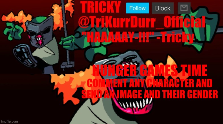 Tricky's FNF Online template | HUNGER GAMES TIME; COMMENT ANY CHARACTER AND SEND AN IMAGE AND THEIR GENDER | image tagged in trikurrdurr_official's fnf online template | made w/ Imgflip meme maker