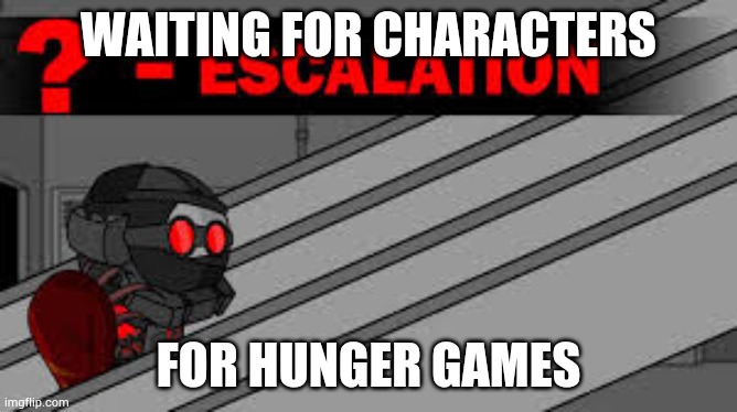 Madness Escalation | WAITING FOR CHARACTERS; FOR HUNGER GAMES | image tagged in madness escalation | made w/ Imgflip meme maker