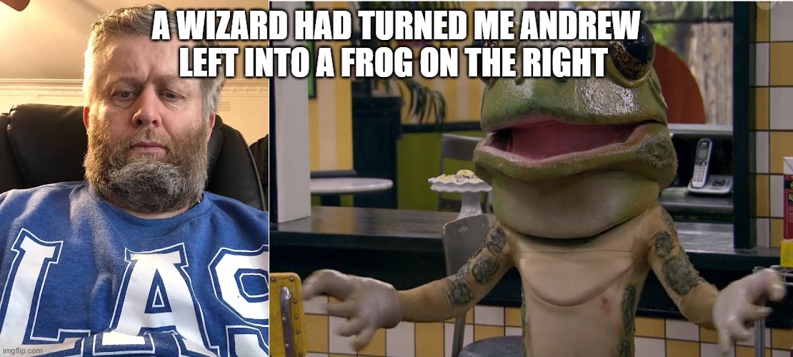 Andrew | A WIZARD HAD TURNED ME ANDREW LEFT INTO A FROG ON THE RIGHT | image tagged in andrew | made w/ Imgflip meme maker