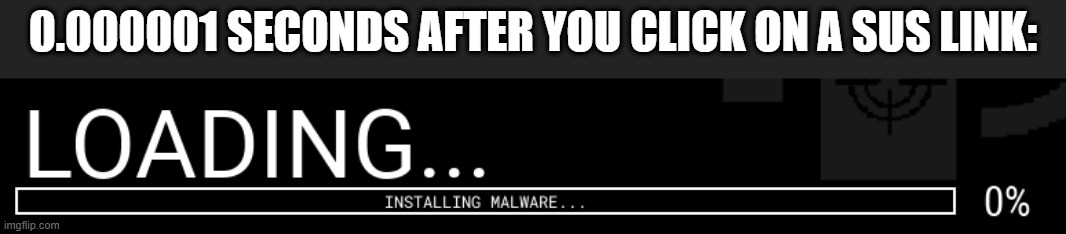 *Installing malware* | 0.000001 SECONDS AFTER YOU CLICK ON A SUS LINK: | made w/ Imgflip meme maker