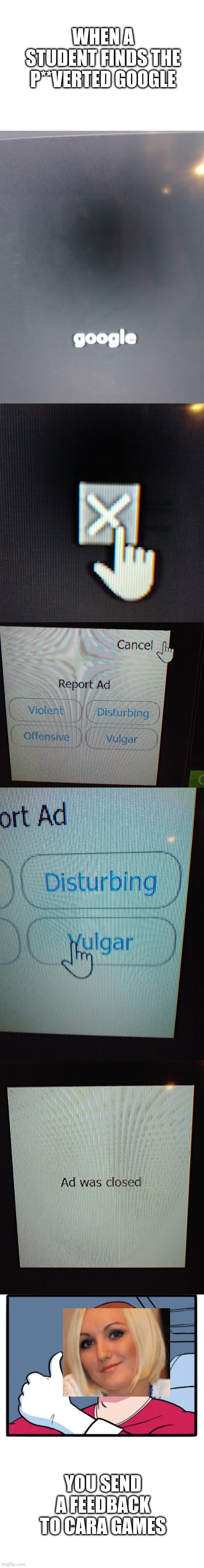 GOOGLE NEEDS TO STOP! | WHEN A STUDENT FINDS THE P**VERTED GOOGLE; YOU SEND A FEEDBACK TO CARA GAMES | image tagged in google,memes,pop up school,ads | made w/ Imgflip meme maker