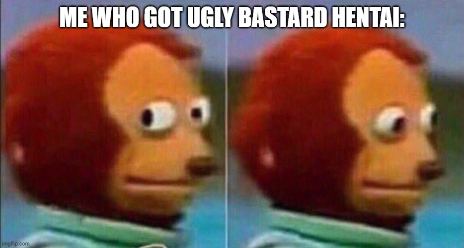 Monkey looking away | ME WHO GOT UGLY BASTARD HENTAI: | image tagged in monkey looking away | made w/ Imgflip meme maker