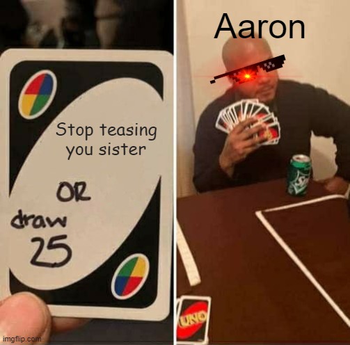 My Oc's Playing Uno | Aaron; Stop teasing you sister | image tagged in memes,uno draw 25 cards | made w/ Imgflip meme maker