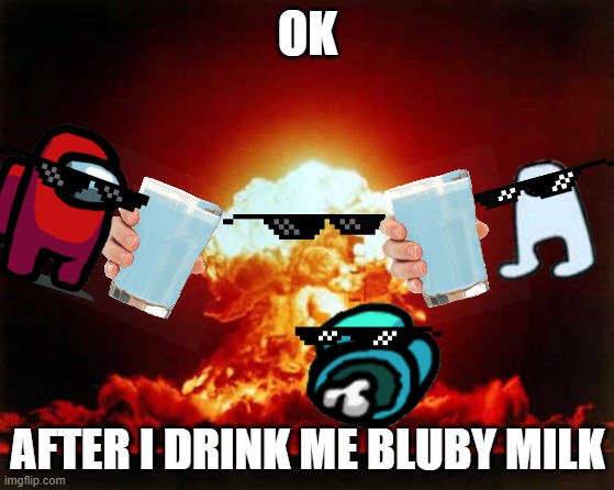 imposible | OK; AFTER I DRINK ME BLUBY MILK | image tagged in memes,nuclear explosion | made w/ Imgflip meme maker