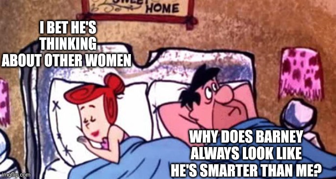 You need to be a fan to get it | I BET HE'S THINKING ABOUT OTHER WOMEN; WHY DOES BARNEY ALWAYS LOOK LIKE HE'S SMARTER THAN ME? | image tagged in rocks,flintstones,fred,i bet he's thinking about other women,funny meme | made w/ Imgflip meme maker