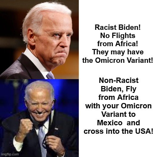 Racist Biden Versus Non-Racist Biden |  Racist Biden! No Flights from Africa! They may have the Omicron Variant! Non-Racist Biden, Fly from Africa with your Omicron Variant to Mexico  and cross into the USA! | image tagged in racist,not racist,no racism,that's racist,xenophobia,stupid liberals | made w/ Imgflip meme maker