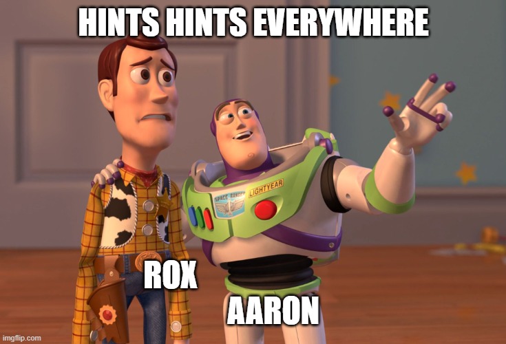 Hints Hints Everywhere | HINTS HINTS EVERYWHERE; ROX                                   AARON | image tagged in memes,x x everywhere | made w/ Imgflip meme maker