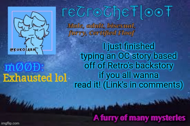 Took awhile to type lol, hope you like it <3 | I just finished typing an OC story based off of Retro's backstory if you all wanna read it! (Link's in comments); Exhausted lol | image tagged in retrothefloof official announcement template 2 | made w/ Imgflip meme maker