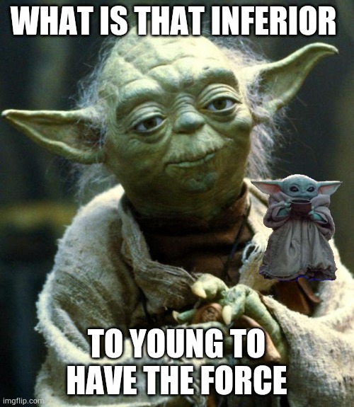 Star Wars Yoda | WHAT IS THAT INFERIOR; TO YOUNG TO HAVE THE FORCE | image tagged in memes,star wars yoda | made w/ Imgflip meme maker