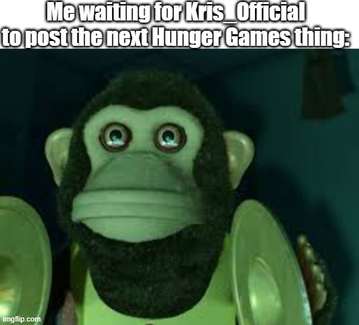 Me waiting for Kris_Official to post the next Hunger Games thing: | image tagged in toy story monkey | made w/ Imgflip meme maker