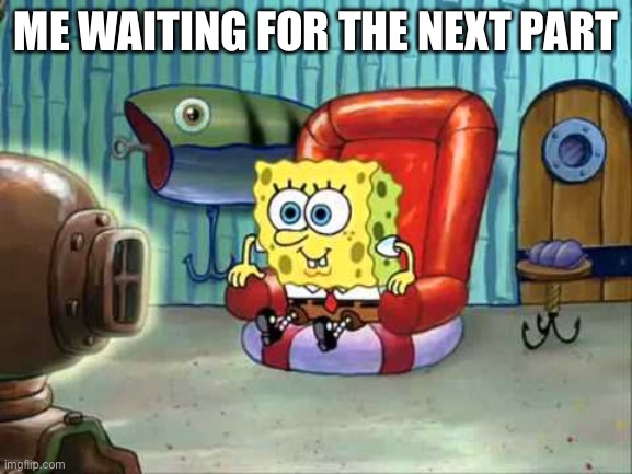 Spongebob hype tv | ME WAITING FOR THE NEXT PART | image tagged in spongebob hype tv | made w/ Imgflip meme maker