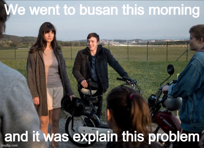 tf busan in morning |  We went to busan this morning; and it was explain this problem | made w/ Imgflip meme maker