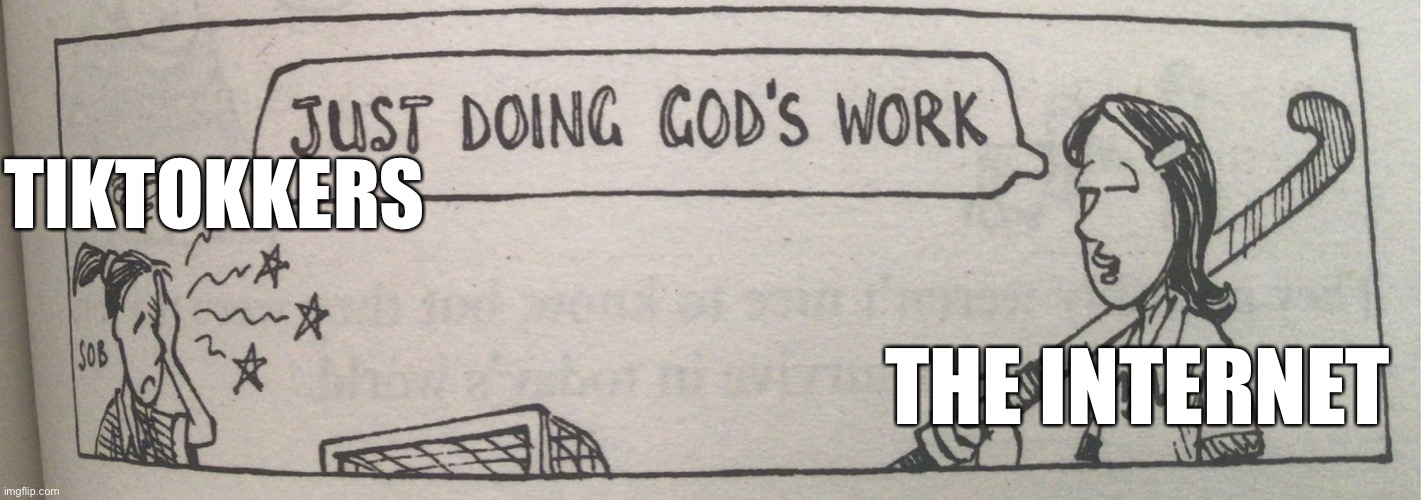 Made a new meme template, it’s called ‘Just Doing God’s Work’. Here’s an example. |  TIKTOKKERS; THE INTERNET | image tagged in just doing god s work | made w/ Imgflip meme maker