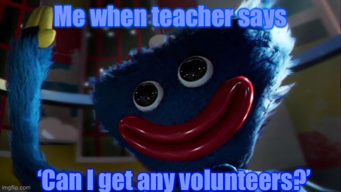 Yes | Me when teacher says; ‘Can I get any volunteers?’ | image tagged in memes,funny | made w/ Imgflip meme maker