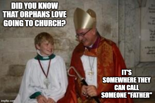 How Touching | DID YOU KNOW THAT ORPHANS LOVE GOING TO CHURCH? IT'S SOMEWHERE THEY CAN CALL SOMEONE "FATHER" | image tagged in priest_boy | made w/ Imgflip meme maker