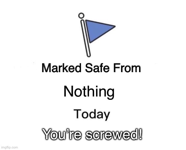 Uh oh | Nothing; You’re screwed! | image tagged in memes,marked safe from,oh no | made w/ Imgflip meme maker