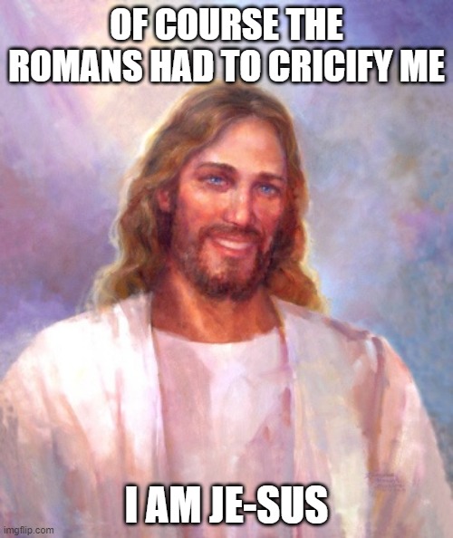 Guilty | OF COURSE THE ROMANS HAD TO CRICIFY ME; I AM JE-SUS | image tagged in memes,smiling jesus | made w/ Imgflip meme maker