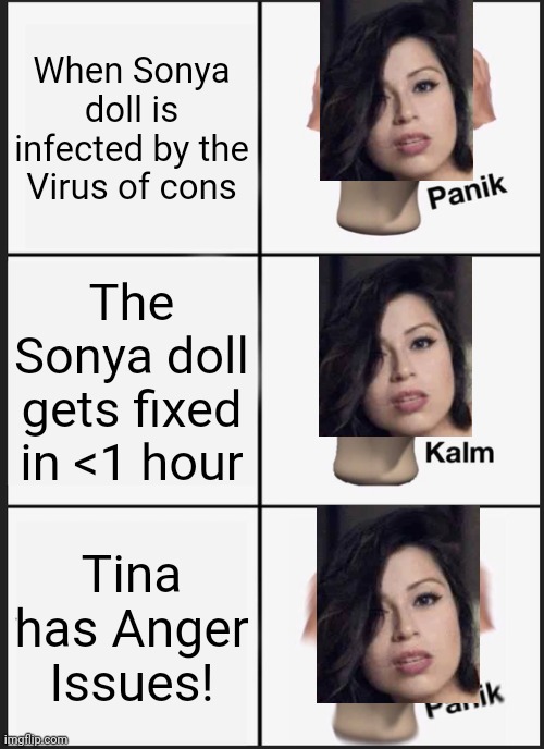 When Sonya Gets Fixed | When Sonya doll is infected by the Virus of cons; The Sonya doll gets fixed in <1 hour; Tina has Anger Issues! | image tagged in memes,panik kalm panik,fixed,pop up school | made w/ Imgflip meme maker