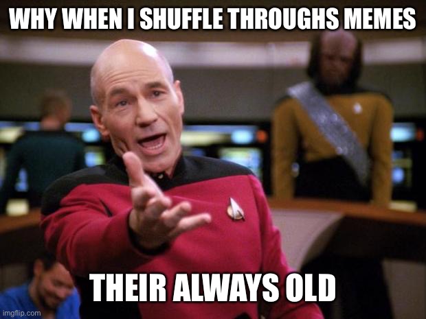 I want answers | WHY WHEN I SHUFFLE THROUGHS MEMES; THEIR ALWAYS OLD | image tagged in patrick stewart why the hell | made w/ Imgflip meme maker