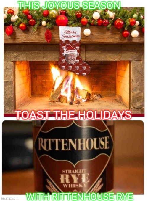 Trumpy Holidays & MAGA Christmas | THIS JOYOUS SEASON; TOAST THE HOLIDAYS; WITH RITTENHOUSE RYE | image tagged in conservatives,rule | made w/ Imgflip meme maker