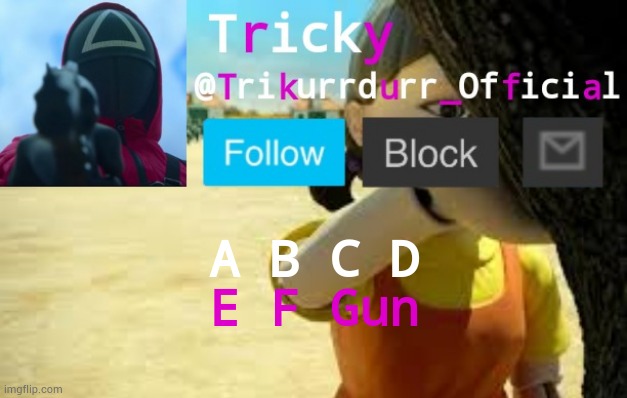 Tricky's Squid Game temp | A B C D; E F Gun | image tagged in trikurrdurr_official's squid game temp | made w/ Imgflip meme maker