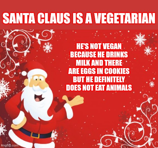 Rudolph Stew? |  SANTA CLAUS IS A VEGETARIAN; HE'S NOT VEGAN BECAUSE HE DRINKS MILK AND THERE ARE EGGS IN COOKIES BUT HE DEFINITELY DOES NOT EAT ANIMALS | image tagged in santa claus,vegetarian,santa is vegetarian,anyone who loves cookies,got milk,memes | made w/ Imgflip meme maker