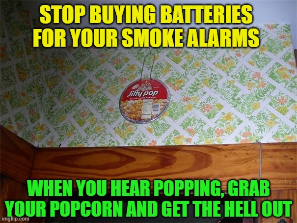 Follow me for more home tips |  STOP BUYING BATTERIES FOR YOUR SMOKE ALARMS; WHEN YOU HEAR POPPING, GRAB YOUR POPCORN AND GET THE HELL OUT | image tagged in life hack,waste of money,batteries,popcorn,fire,cool stuff | made w/ Imgflip meme maker