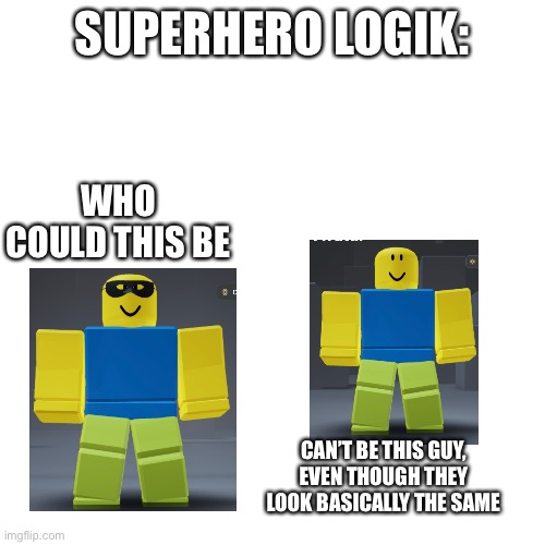 Seriously Tho | SUPERHERO LOGIK:; WHO COULD THIS BE; CAN’T BE THIS GUY, EVEN THOUGH THEY LOOK BASICALLY THE SAME | image tagged in memes,blank transparent square | made w/ Imgflip meme maker