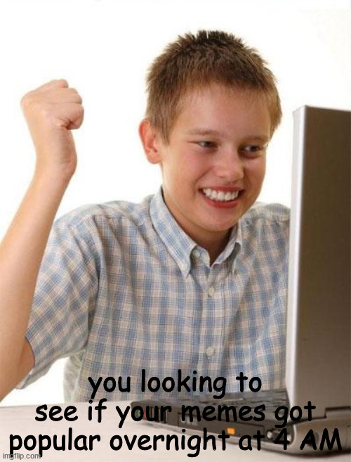 First Day On The Internet Kid |  you looking to see if your memes got popular overnight at 4 AM | image tagged in memes,first day on the internet kid,upvote,computer,angry | made w/ Imgflip meme maker