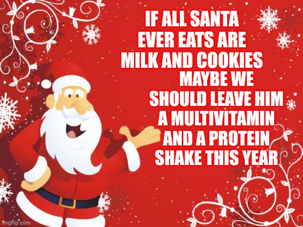 Santa Needs Some Broccoli | MAYBE WE SHOULD LEAVE HIM A MULTIVITAMIN AND A PROTEIN SHAKE THIS YEAR; IF ALL SANTA EVER EATS ARE MILK AND COOKIES | image tagged in santa claus,santa,memes,merry christmas,ho ho ho,christmas humor | made w/ Imgflip meme maker