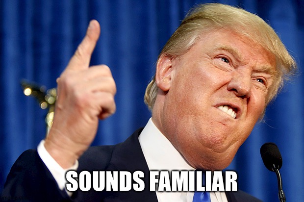 Donald Trump | SOUNDS FAMILIAR | image tagged in donald trump | made w/ Imgflip meme maker