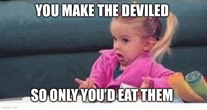 YOU MAKE THE DEVILED SO ONLY YOU’D EAT THEM | image tagged in shrugging kid | made w/ Imgflip meme maker