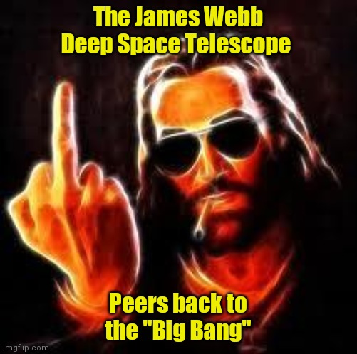 jesus middle finger | The James Webb Deep Space Telescope; Peers back to the "Big Bang" | image tagged in jesus middle finger | made w/ Imgflip meme maker