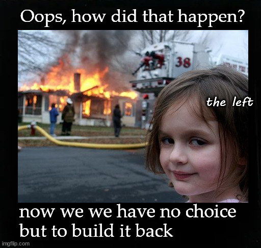 Oops, how did that happen? | Oops, how did that happen? the left; now we we have no choice 
but to build it back | image tagged in disaster girl,build back better | made w/ Imgflip meme maker