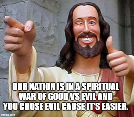Pure Bloods | OUR NATION IS IN A SPIRITUAL WAR OF GOOD VS EVIL AND YOU CHOSE EVIL CAUSE IT'S EASIER. | image tagged in jesus thanks you | made w/ Imgflip meme maker