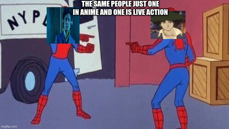 meme | THE SAME PEOPLE JUST ONE IN ANIME AND ONE IS LIVE ACTION | image tagged in spiderman pointing at spiderman,cowboy bebop,anime meme | made w/ Imgflip meme maker
