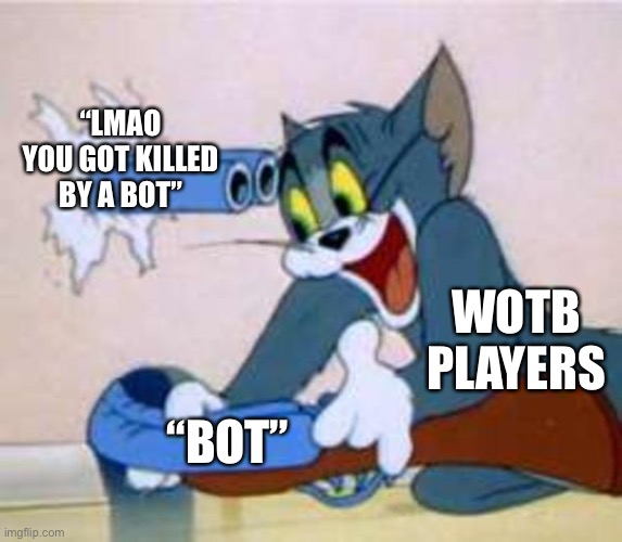 tom the cat shooting himself  | “LMAO YOU GOT KILLED BY A BOT”; WOTB PLAYERS; “BOT” | made w/ Imgflip meme maker
