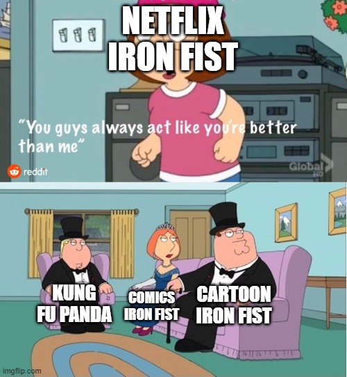 You Guys always act like you're better than me | NETFLIX IRON FIST; CARTOON IRON FIST; KUNG FU PANDA; COMICS IRON FIST | image tagged in you guys always act like you're better than me,mcu,marvel,kung fu panda | made w/ Imgflip meme maker