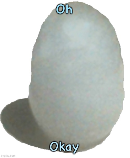 Oh Okay | image tagged in ice egg | made w/ Imgflip meme maker